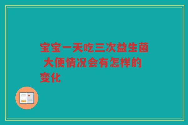 宝宝一天吃三次益生菌 大便情况会有怎样的变化