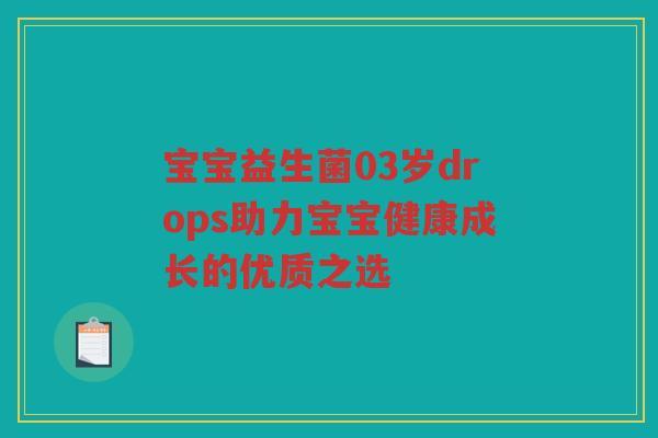 宝宝益生菌03岁drops助力宝宝健康成长的优质之选