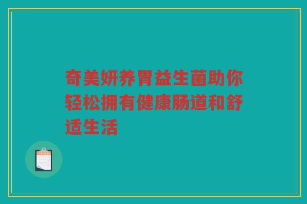 奇美妍养胃益生菌助你轻松拥有健康肠道和舒适生活