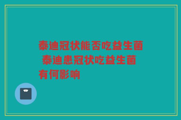 泰迪冠状能否吃益生菌 泰迪患冠状吃益生菌有何影响