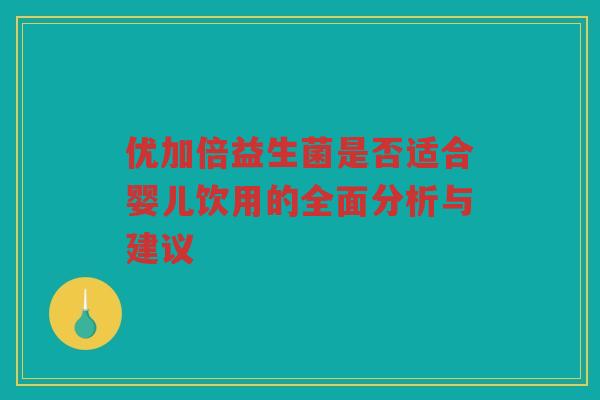 优加倍益生菌是否适合婴儿饮用的全面分析与建议