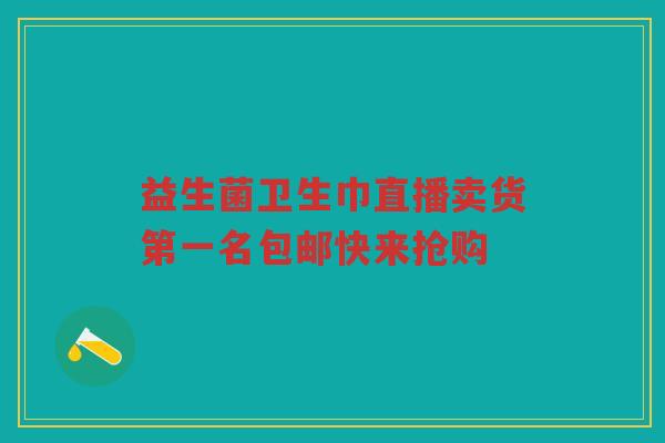 益生菌卫生巾直播卖货第一名包邮快来抢购