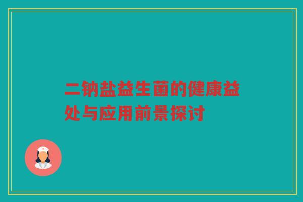 二钠盐益生菌的健康益处与应用前景探讨