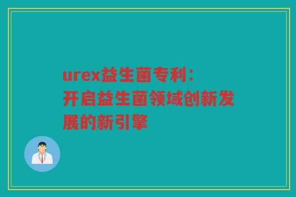 urex益生菌专利：开启益生菌领域创新发展的新引擎