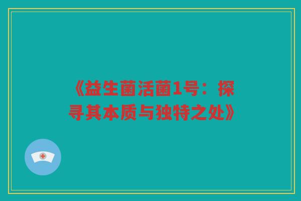 《益生菌活菌1号：探寻其本质与独特之处》