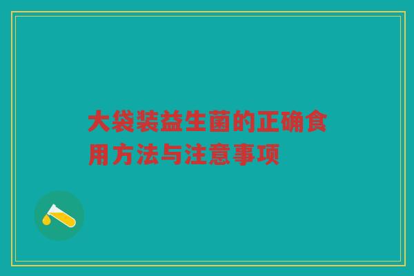 大袋装益生菌的正确食用方法与注意事项