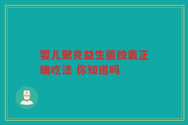 婴儿聚克益生菌胶囊正确吃法 你知道吗