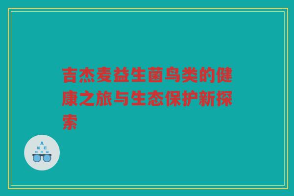 吉杰麦益生菌鸟类的健康之旅与生态保护新探索