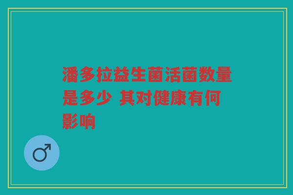 潘多拉益生菌活菌数量是多少 其对健康有何影响