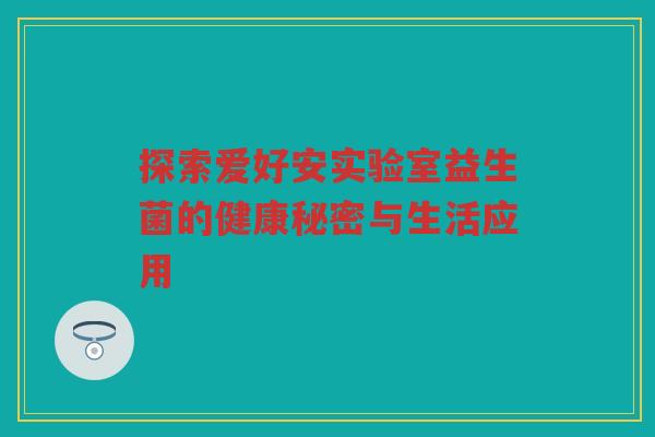 探索爱好安实验室益生菌的健康秘密与生活应用