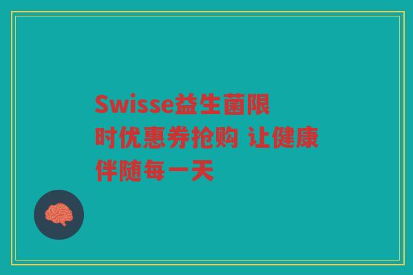 Swisse益生菌限时优惠券抢购 让健康伴随每一天