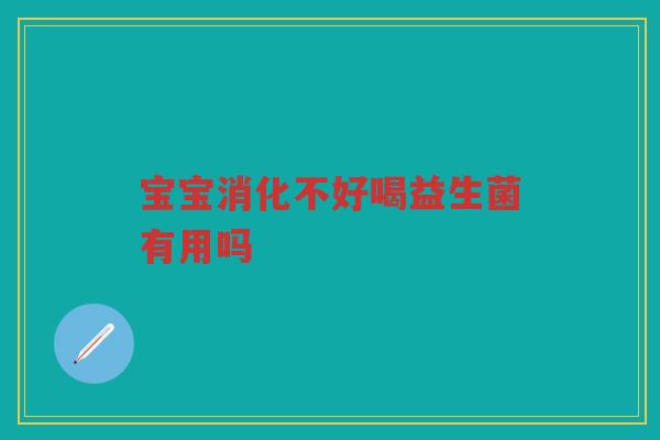 宝宝消化不好喝益生菌有用吗