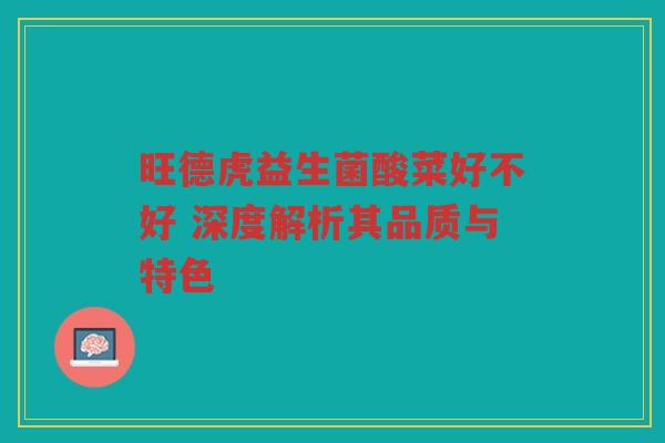 旺德虎益生菌酸菜好不好 深度解析其品质与特色