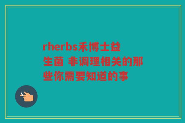 rherbs禾博士益生菌 非调理相关的那些你需要知道的事
