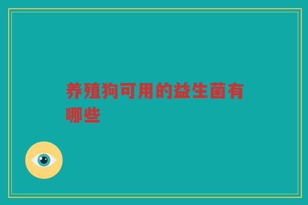 养殖狗可用的益生菌有哪些