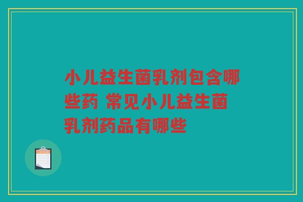 小儿益生菌乳剂包含哪些药 常见小儿益生菌乳剂药品有哪些