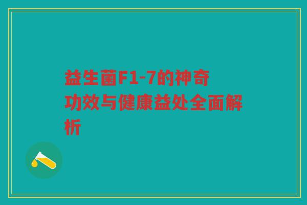 益生菌F1-7的神奇功效与健康益处全面解析