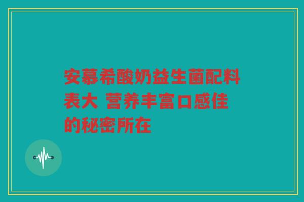 安慕希酸奶益生菌配料表大 营养丰富口感佳的秘密所在