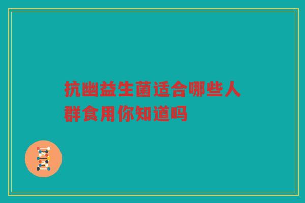 抗幽益生菌适合哪些人群食用你知道吗