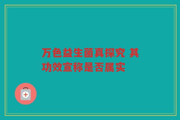 万色益生菌真探究 其功效宣称是否属实