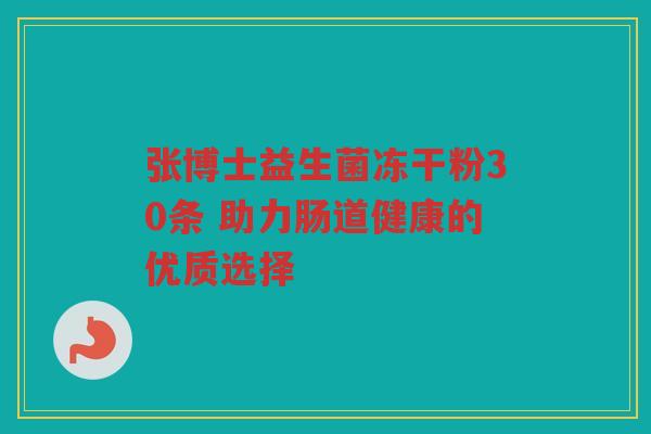 张博士益生菌冻干粉30条 助力肠道健康的优质选择