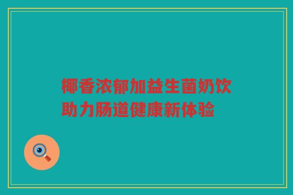 椰香浓郁加益生菌奶饮助力肠道健康新体验