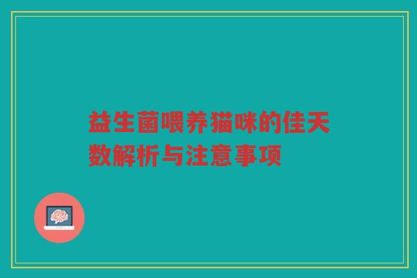 益生菌喂养猫咪的佳天数解析与注意事项