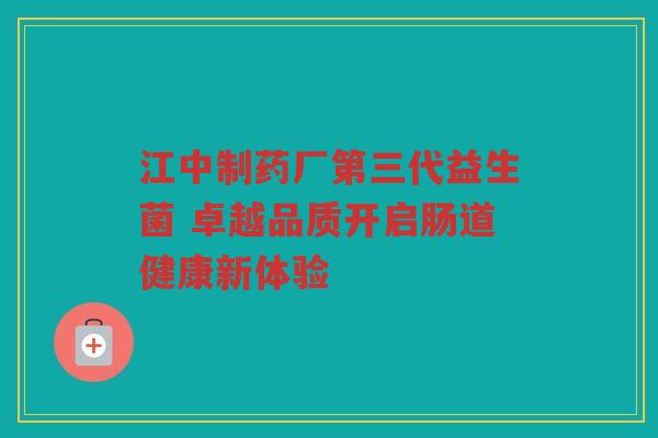 江中制药厂第三代益生菌 卓越品质开启肠道健康新体验