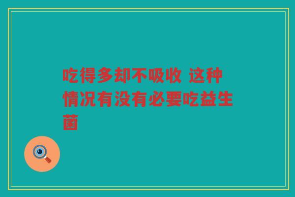 吃得多却不吸收 这种情况有没有必要吃益生菌