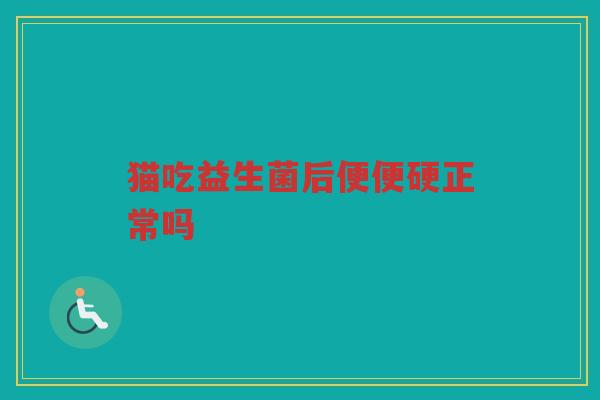 猫吃益生菌后便便硬正常吗