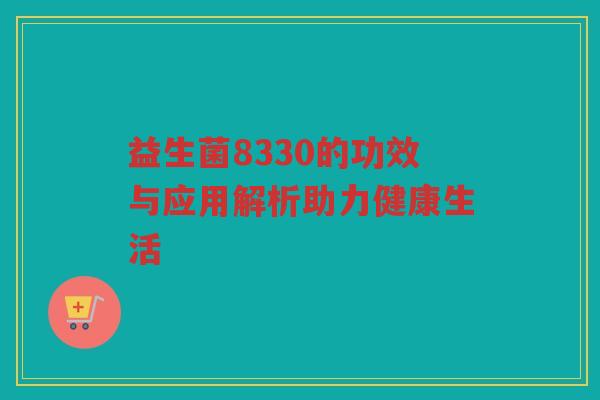 益生菌8330的功效与应用解析助力健康生活