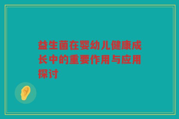 益生菌在婴幼儿健康成长中的重要作用与应用探讨