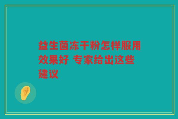 益生菌冻干粉怎样服用效果好 专家给出这些建议
