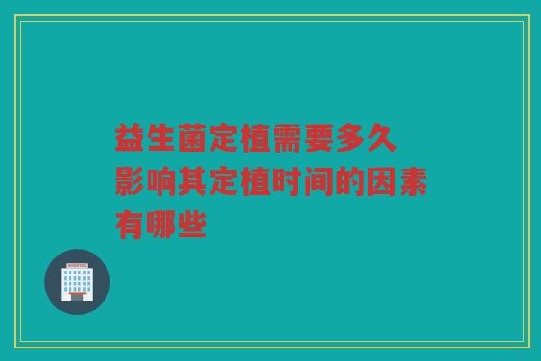 益生菌定植需要多久 影响其定植时间的因素有哪些