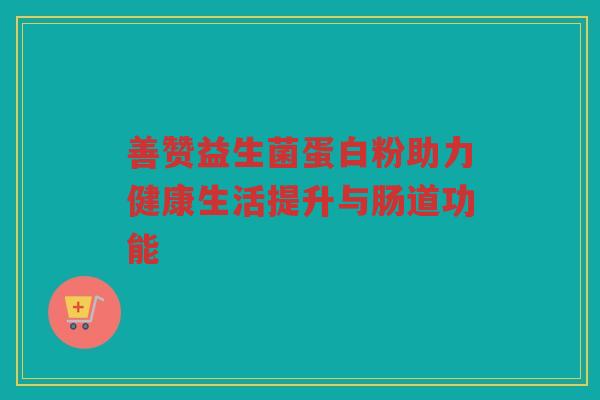 善赞益生菌蛋白粉助力健康生活提升与肠道功能