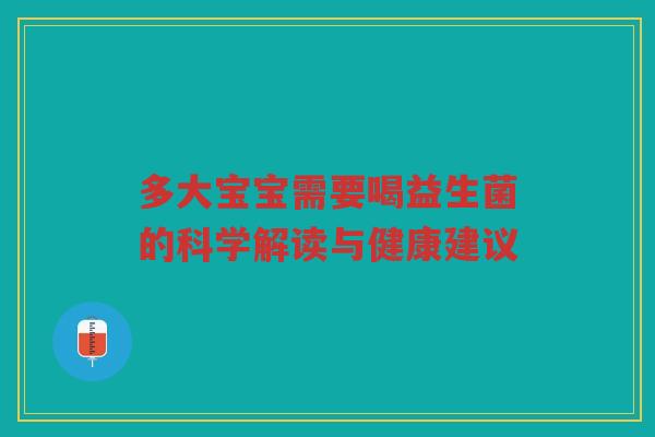 多大宝宝需要喝益生菌的科学解读与健康建议
