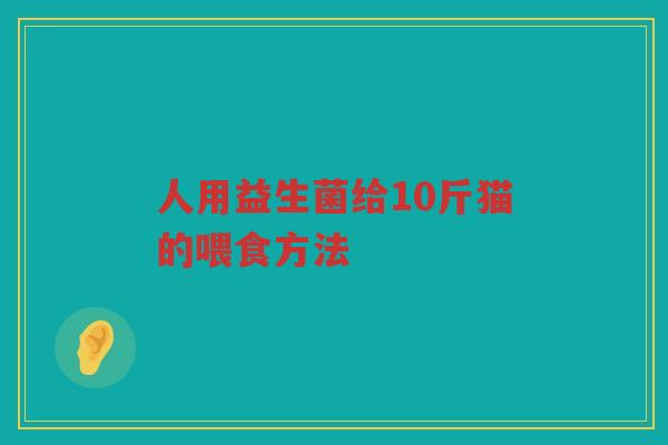 人用益生菌给10斤猫的喂食方法