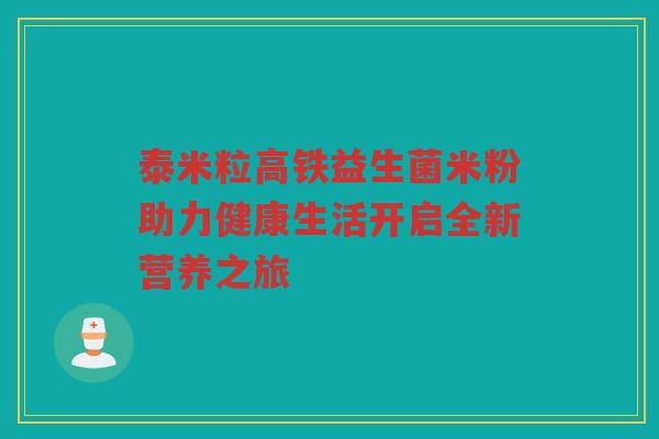 泰米粒高铁益生菌米粉助力健康生活开启全新营养之旅