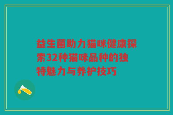 益生菌助力猫咪健康探索32种猫咪品种的独特魅力与养护技巧