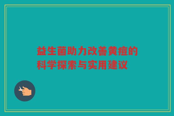 益生菌助力改善黄痘的科学探索与实用建议