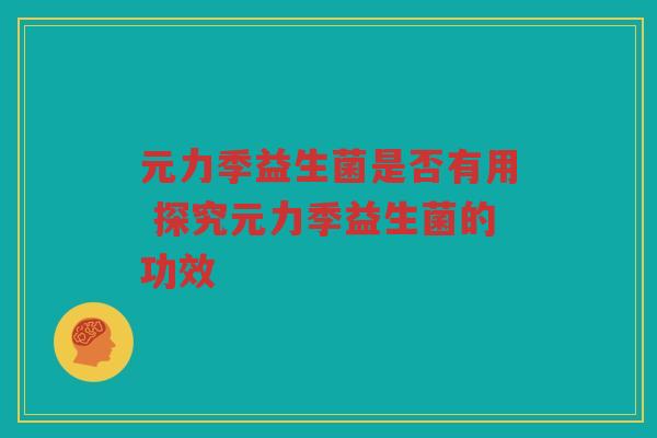 元力季益生菌是否有用 探究元力季益生菌的功效