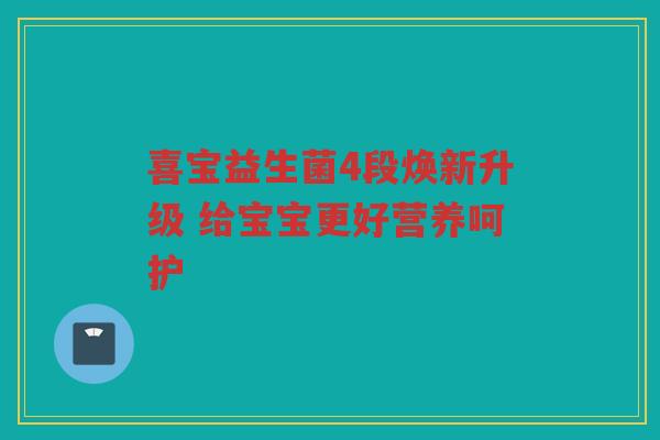 喜宝益生菌4段焕新升级 给宝宝更好营养呵护
