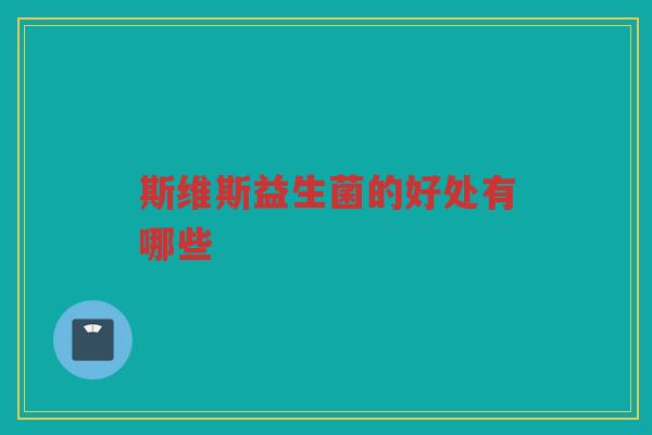 斯维斯益生菌的好处有哪些