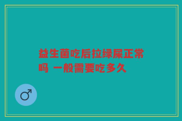 益生菌吃后拉绿屎正常吗 一般需要吃多久