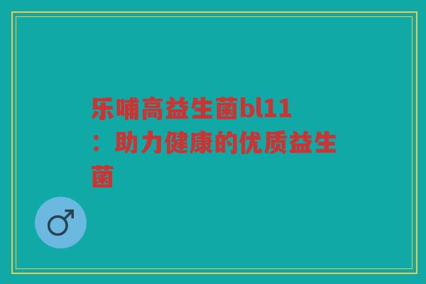 乐哺高益生菌bl11：助力健康的优质益生菌