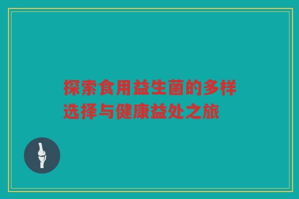 探索食用益生菌的多样选择与健康益处之旅