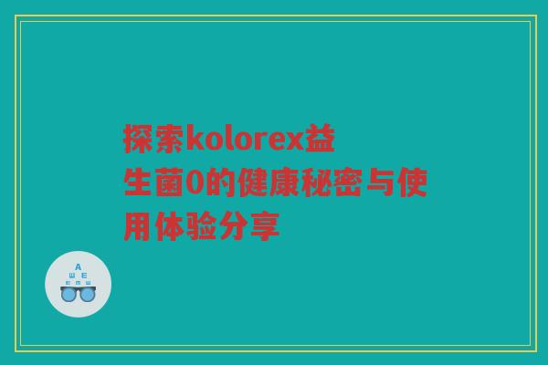 探索kolorex益生菌0的健康秘密与使用体验分享