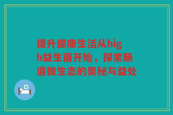 提升健康生活从high益生菌开始，探索肠道微生态的奥秘与益处