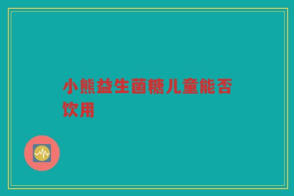 小熊益生菌糖儿童能否饮用