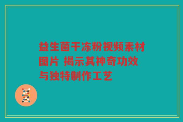 益生菌干冻粉视频素材图片 揭示其神奇功效与独特制作工艺